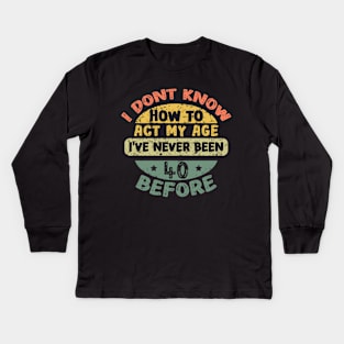 I don't know how to act my age I've never been 40 before Kids Long Sleeve T-Shirt